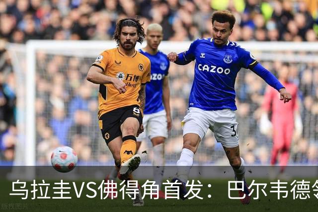 乌拉圭VS佛得角首发：巴尔韦德领军 40岁沃齐尼亚再战